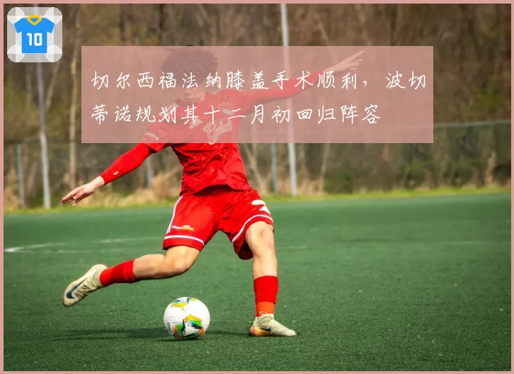 切尔西福法纳膝盖手术顺利，波切蒂诺规划其十二月初回归阵容