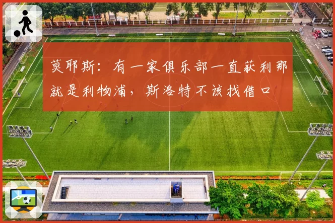 莫耶斯：有一家俱乐部一直获利那就是利物浦，斯洛特不该找借口