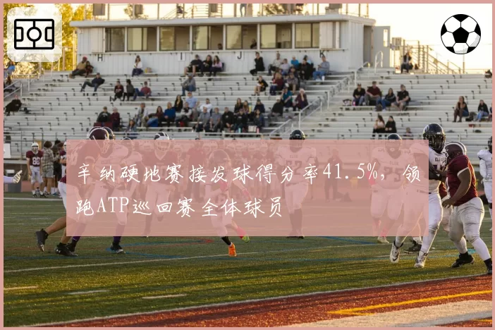 辛纳硬地赛接发球得分率41.5%，领跑ATP巡回赛全体球员