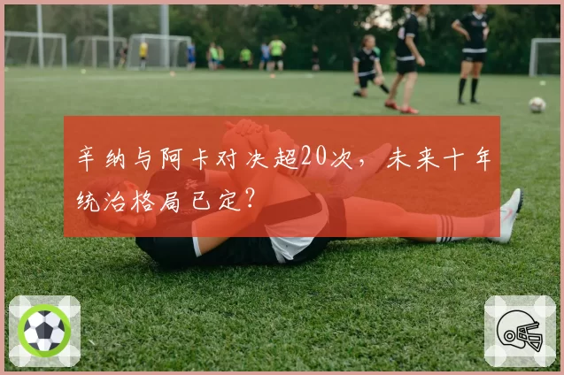 辛纳与阿卡对决超20次，未来十年统治格局已定？