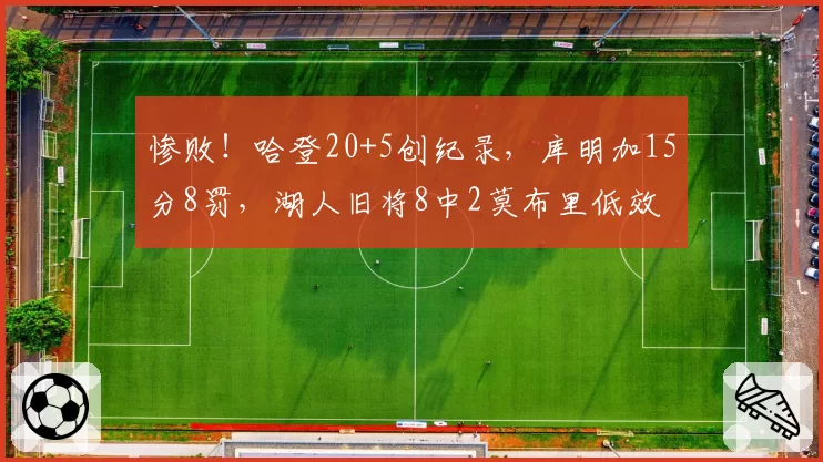 惨败!哈登20+5创纪录,库明加15分8罚,湖人旧将8中2莫布里低效