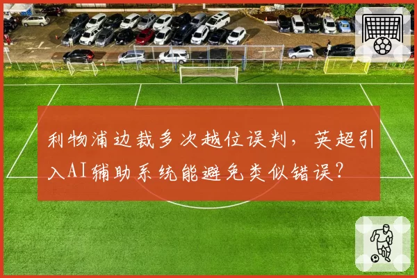 利物浦边裁多次越位误判,英超引入AI辅助系统能避免类似错误?