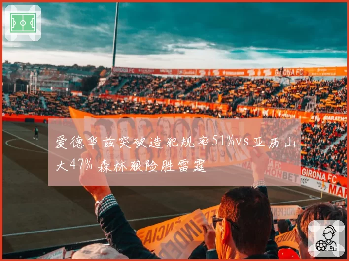 爱德华兹突破造犯规率51%vs亚历山大47% 森林狼险胜雷霆