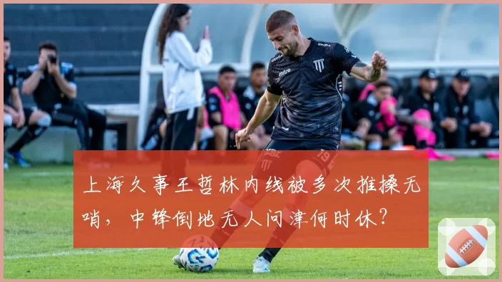 上海久事王哲林内线被多次推搡无哨，中锋倒地无人问津何时休？