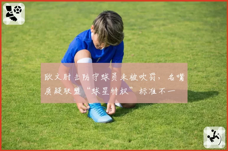 欧文肘击防守球员未被吹罚，名嘴质疑联盟“球星特权”标准不一